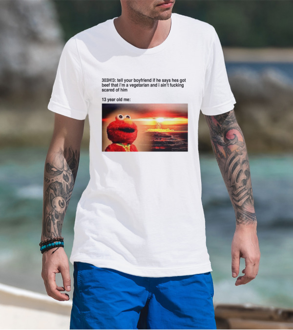 303H3 Tell Your Boyfriend Elmo Meme 13 Year Old Me Vegetarian Beef Scared T-Shirt