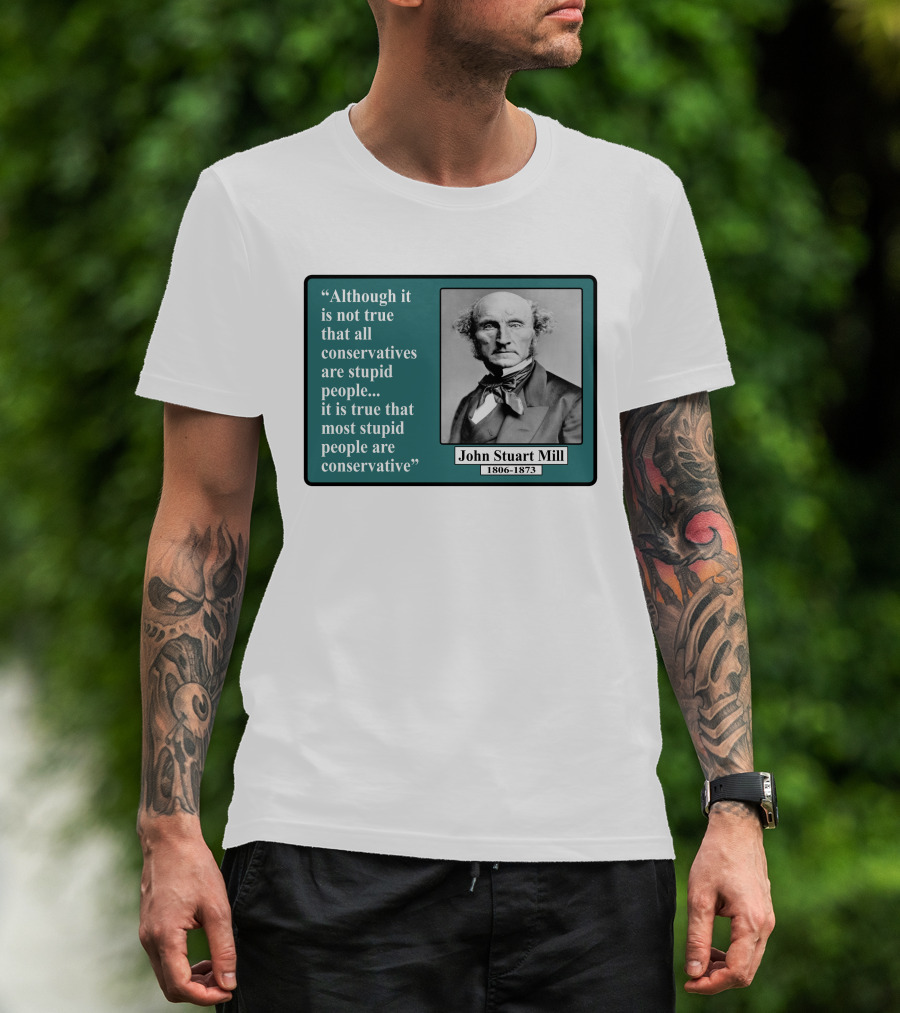 Although It Is Not True That All Conservatives Are Stupid People Quote John Stuart Mill 1806-1873 T-Shirt