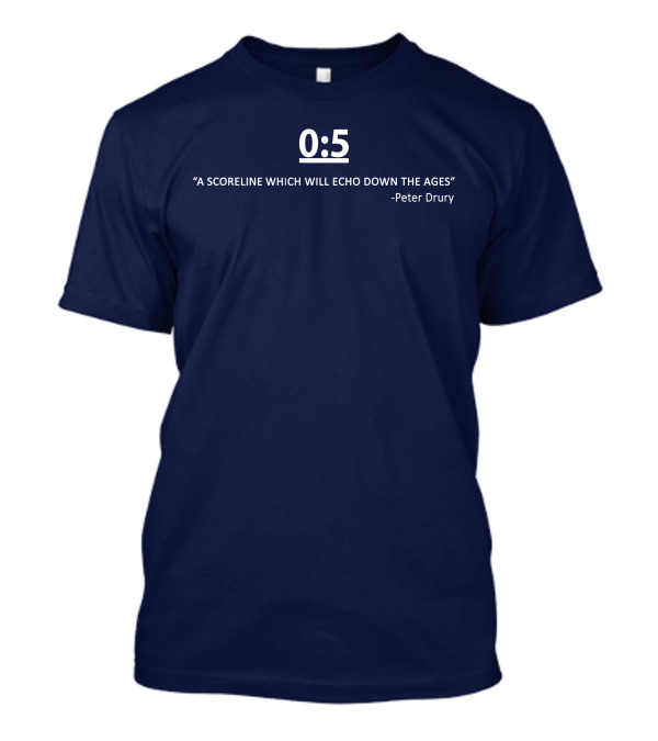 0:5 Quote Peter Drury A Scoreline Which Will Echo Down The Ages T-Shirt