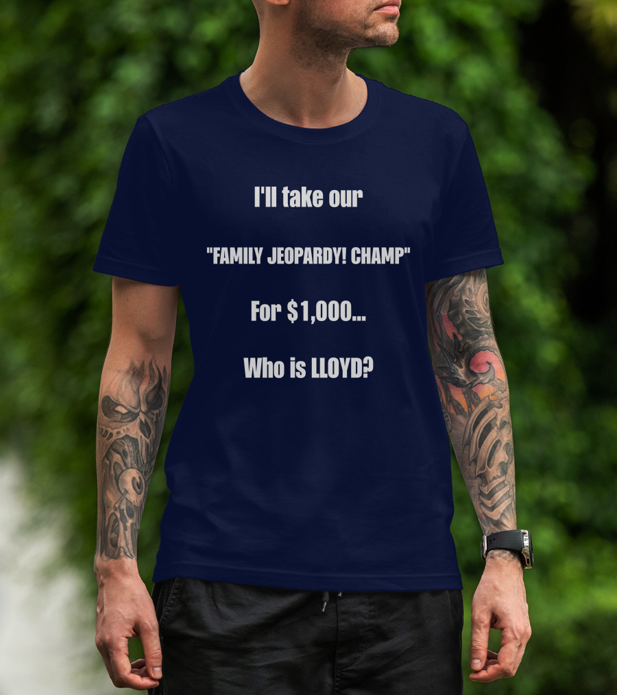 I'll Take Our Family Jeopardy Champ For $1,000 Who Is Lloyd? T-Shirt