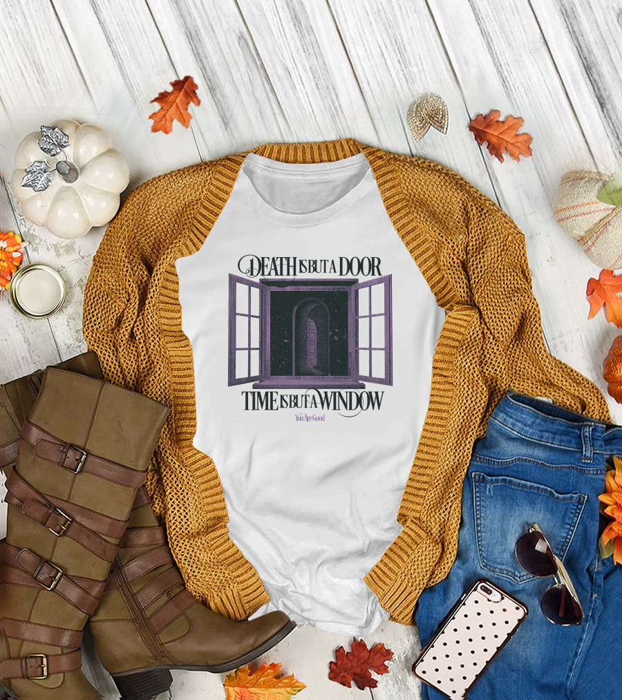 DEATH IS BUT A DOOR TIME IS BUT A WINDOW YOU'RE GOOD T-Shirt