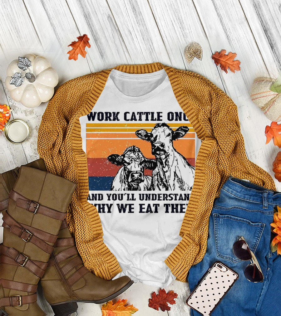 Work Cattle Once and You'll Understand Why We Eat Them Vintage Style Cows T-Shirt