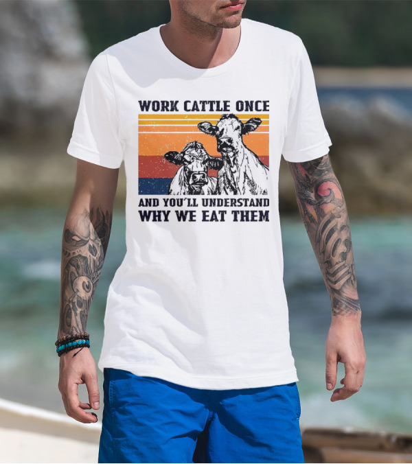 Work Cattle Once And You'll Understand Why We Eat Them Vintage Style Cows T-Shirt