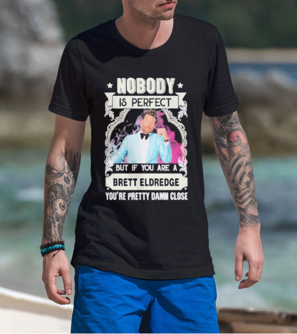 Nobody Is Perfect But If You Are A Brett Eldredge You're Pretty Damn Close T-Shirt