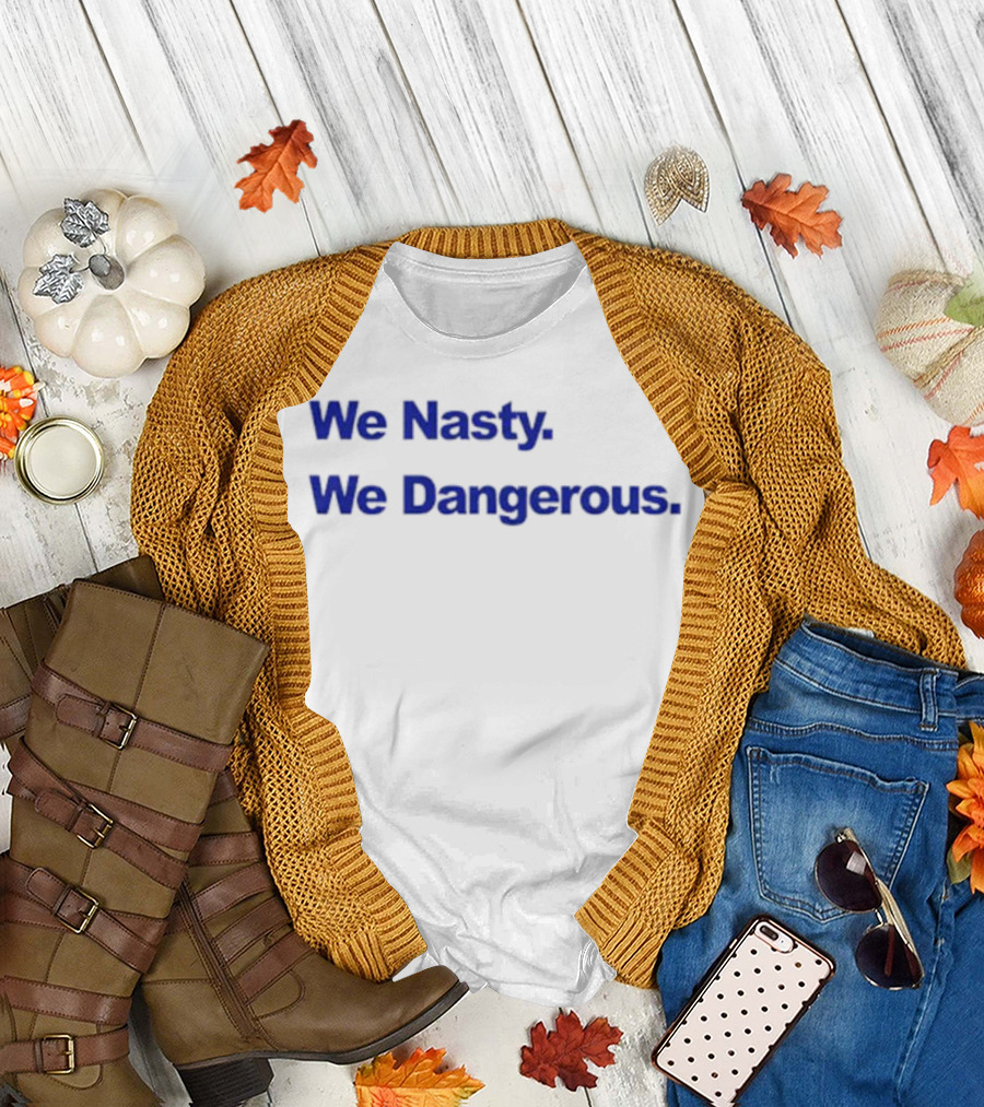 We Nasty We Dangerous T-Shirt
