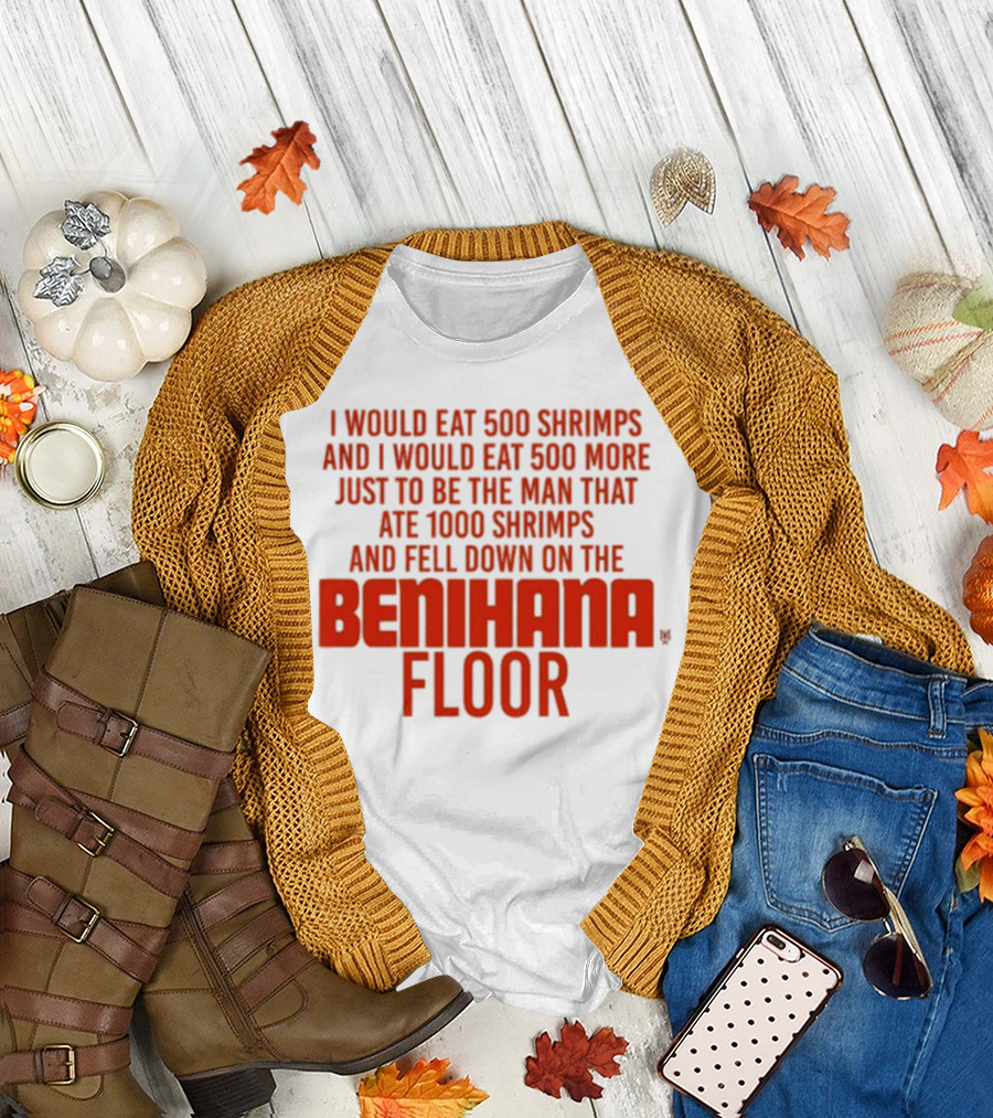 I Would Eat 500 Shrimps and 500 More Just to Be the Man That Ate 1000 Shrimps and Fell Down on the Benihana Floor T-Shirt