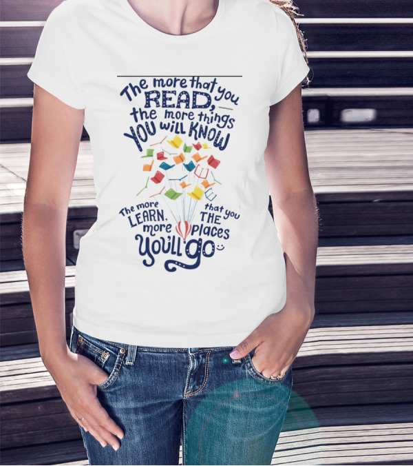 The More That You Read The More Things You Will Know The More That You Learn The More Places You'll Go Balloons And Books T-Shirt