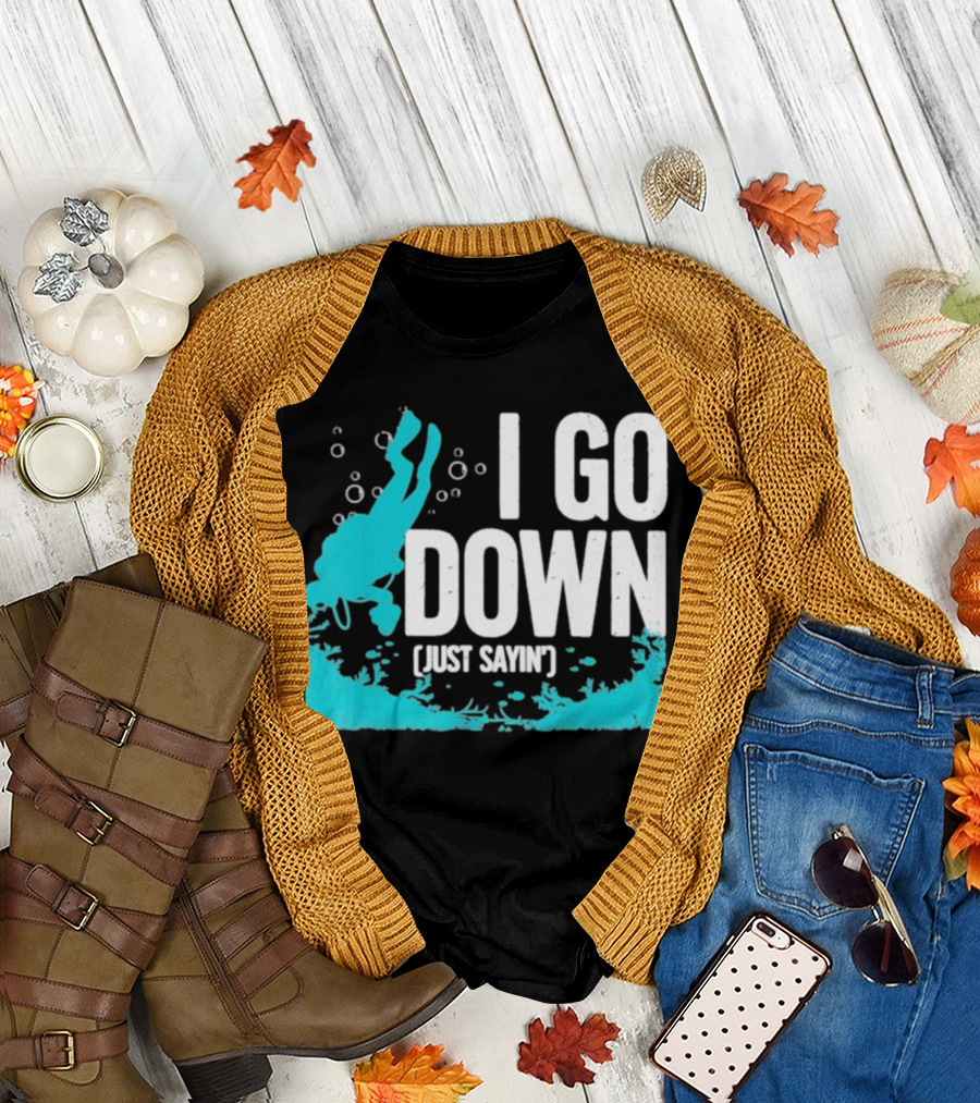I Go Down Just Sayin' Scuba Diver T-Shirt