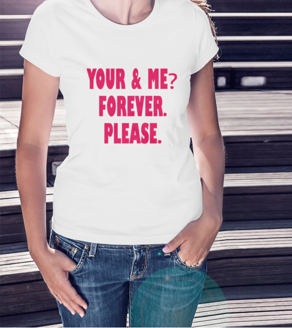 YOUR And ME? FOREVER. PLEASE T-Shirt