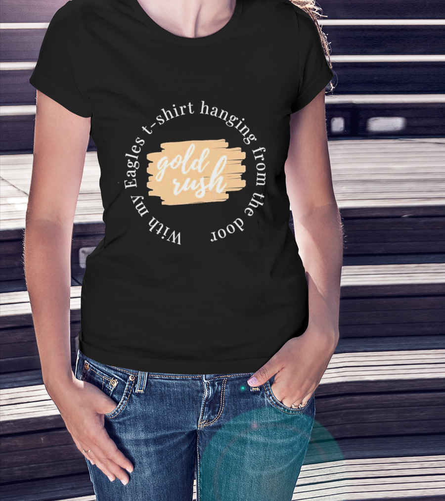 Gold Rush With My Eagles T-Shirt Hanging From The Door T-Shirt