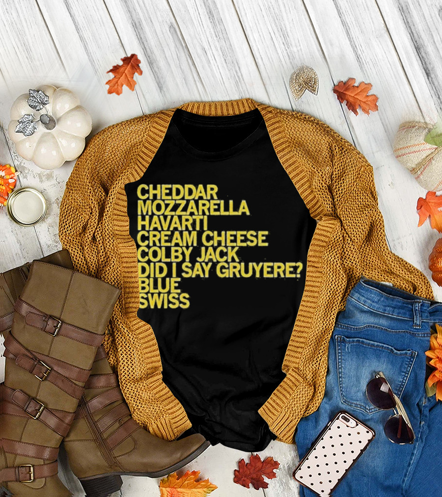 Cheddar Mozzarella Havarti Cream Cheese Colby Jack Did I Say Gruyere Blue Swiss T-Shirt