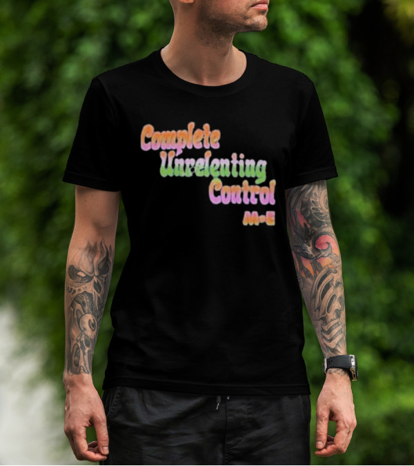 Complete Unrelenting Control Meaningful Existence M+E T-Shirt