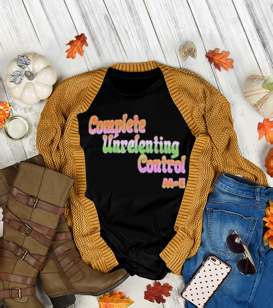 Complete Unrelenting Control Meaningful Existence M+E T-Shirt