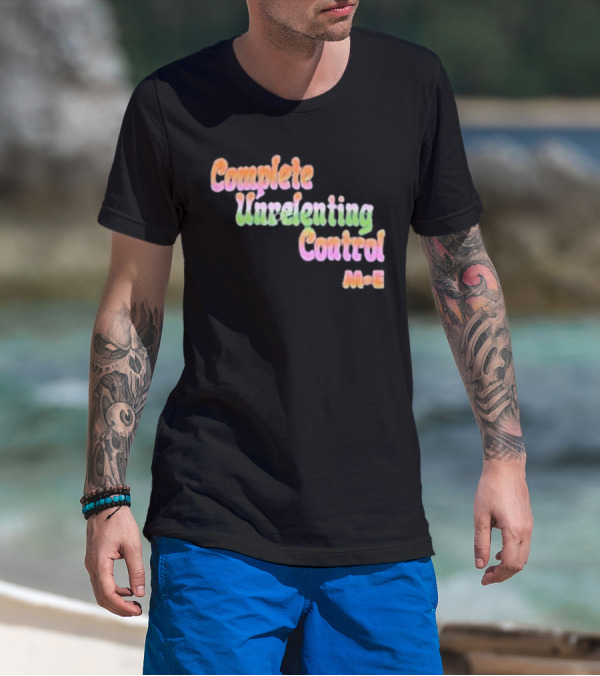 Complete Unrelenting Control Meaningful Existence M+E T-Shirt