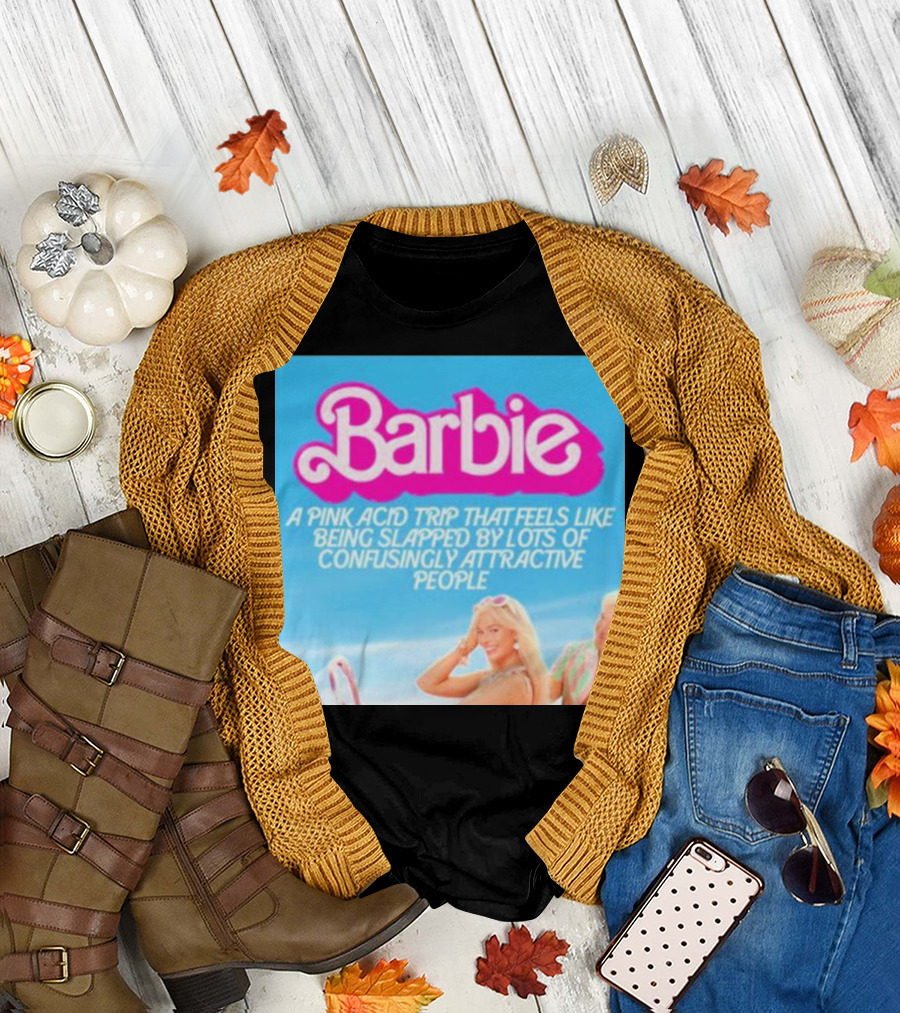 Barbie A Pink Acid Trip That Feels Like Being Slapped By Lots Of Confusingly Attractive People T-Shirt