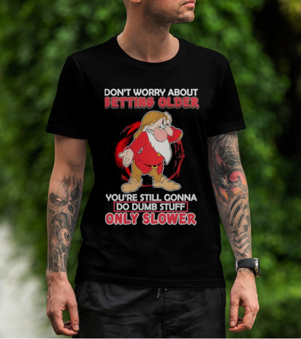 Grumpy Don’t Worry About Getting Older You’re Still Gonna Do Dumb Stuff Only Slower T-Shirt