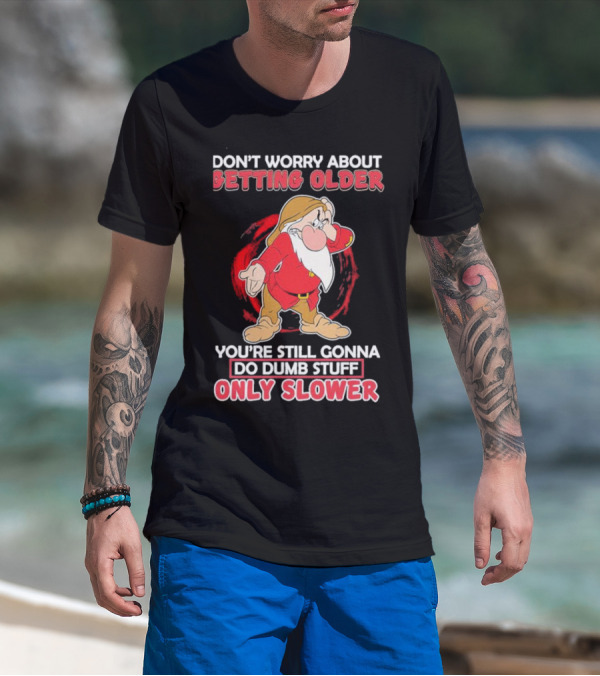 Grumpy Don’t Worry About Getting Older You’re Still Gonna Do Dumb Stuff Only Slower T-Shirt