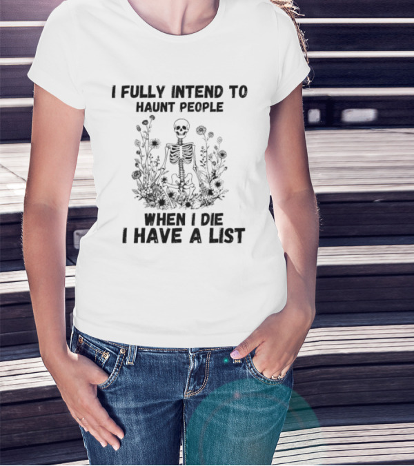 I Fully Intend To Haunt People When I Die I Have A List Skeleton Surrounded By Flowers T-Shirt