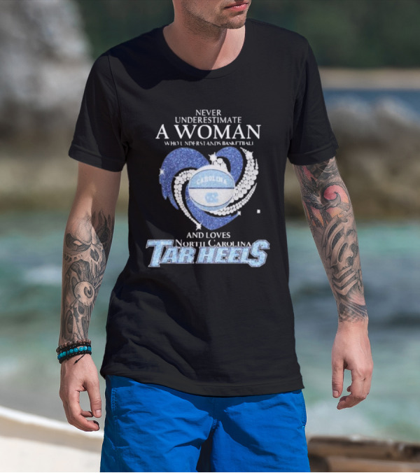 Never Underestimate A Woman Who Understands Basketball And Loves North Carolina Tar Heels Carolina Basketball T-Shirt