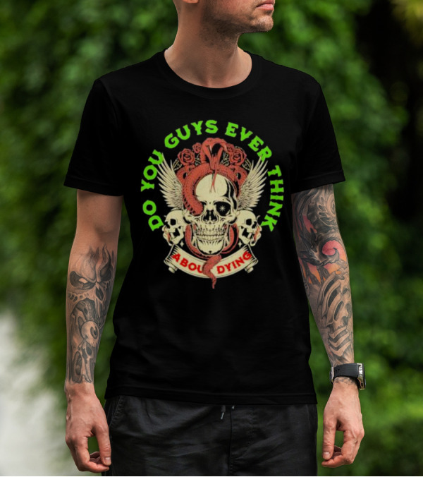 Do You Guys Ever Think About Dying Skull With Snake And Roses T-Shirt