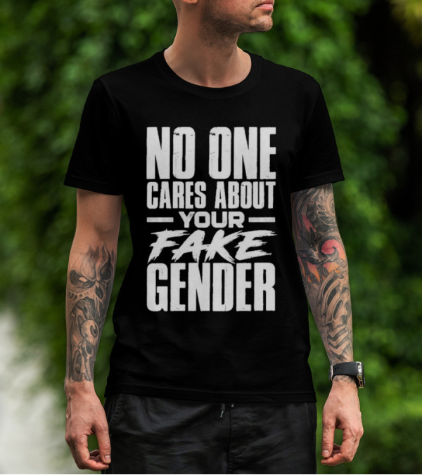 No One Cares About Your Fake Gender T-Shirt