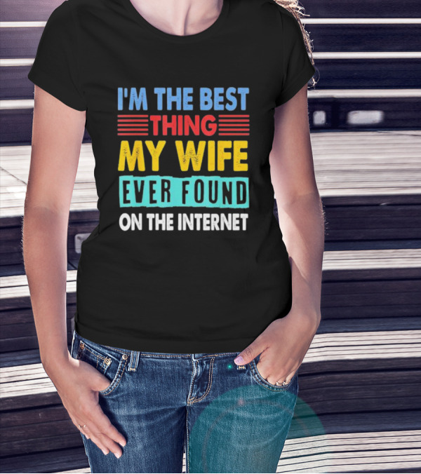 I'm The Best Thing My Wife Ever Found On The Internet T-Shirt