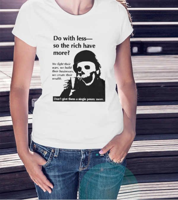 Do With Less So The Rich Have More We Fight Their Wars Build Their Businesses Create Their Wealth T-Shirt