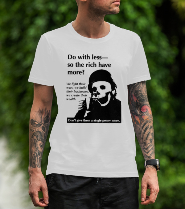 Do With Less So The Rich Have More We Fight Their Wars Build Their Businesses Create Their Wealth T-Shirt