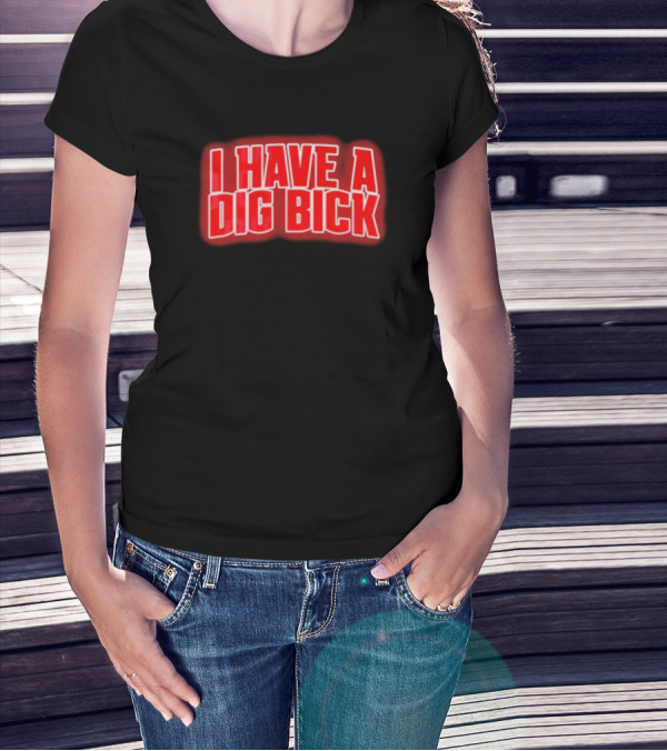 I Have A Dig Bick T-Shirt