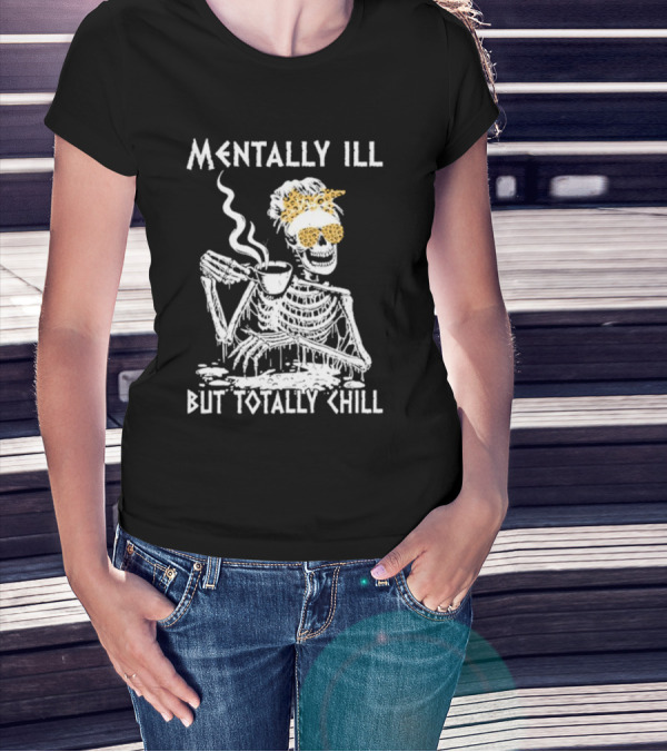 Mentally Ill But Totally Chill Skeleton With Coffee And Floral Accessories T-Shirt