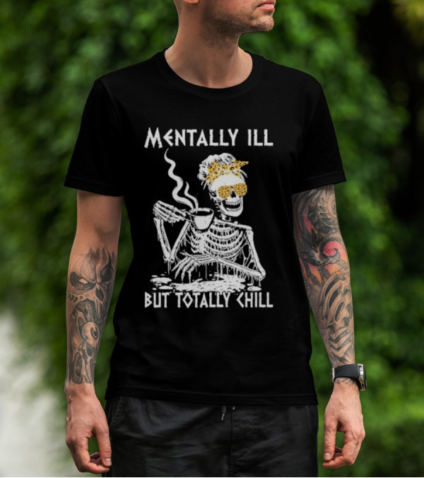 Mentally Ill But Totally Chill Skeleton With Coffee And Floral Accessories T-Shirt