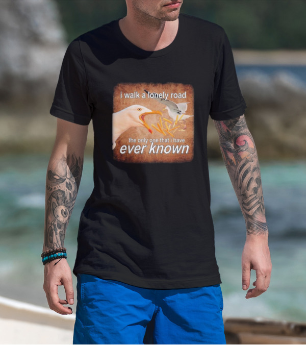 The Only Road I Walk With Seagulls And Fries Ever Known T-Shirt