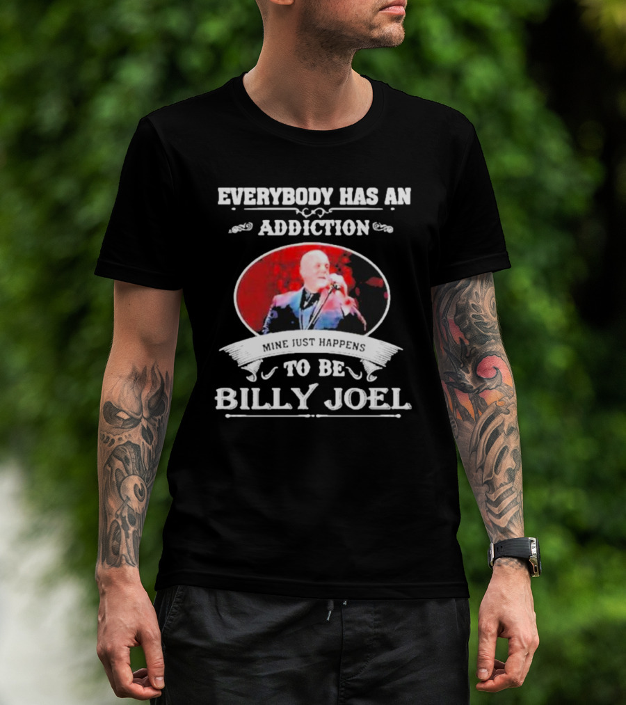 Everybody Has An Addiction Mine Just Happens To Be Billy Joel T-Shirt