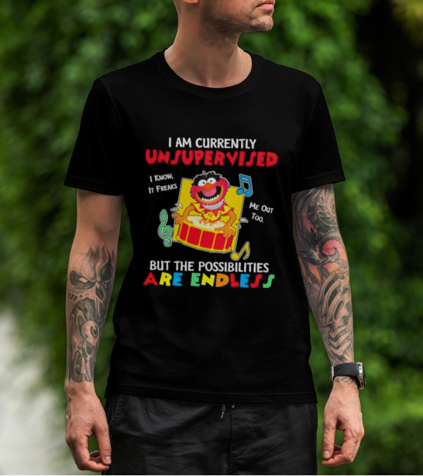 Animal Muppets I Am Currently Unsupervised I Know It Freaks Me Out Too But The Possibilities Are Endless T-Shirt