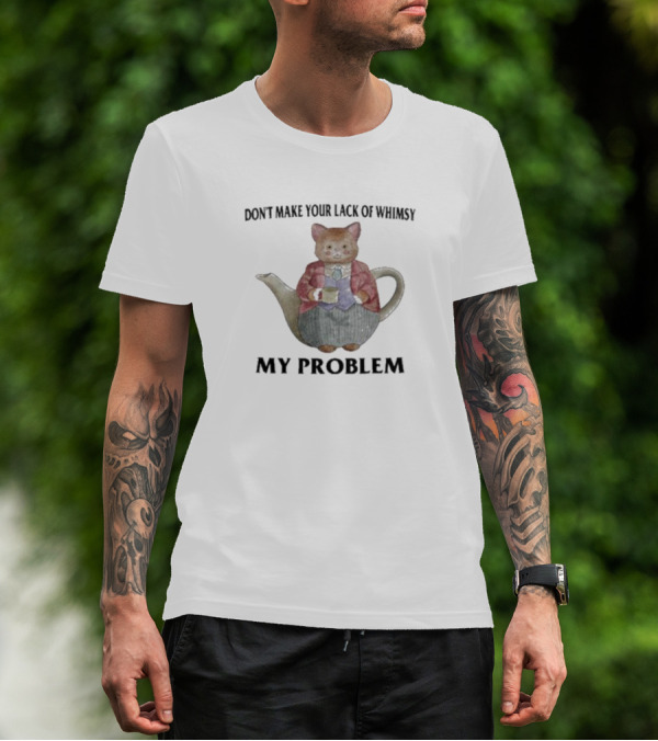 Don't Make Your Lack Of Whimsy My Problem With Cat Teapot T-Shirt