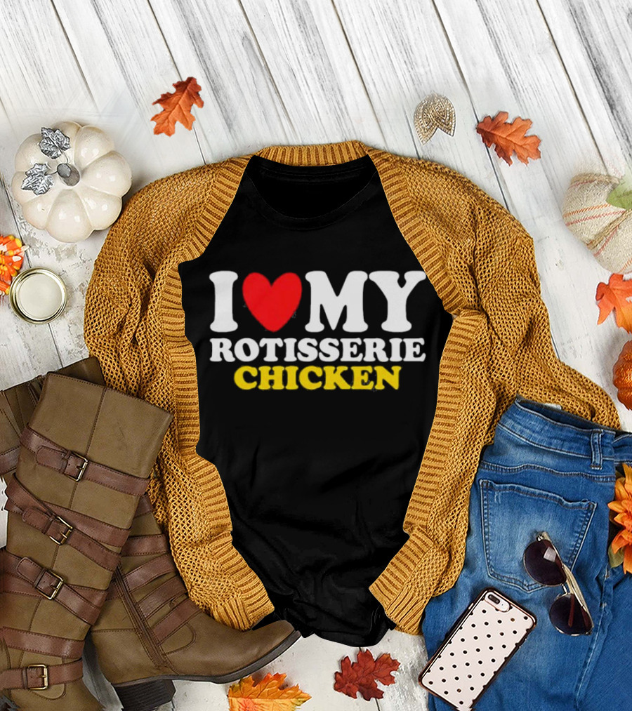 I Love My Rotisserie Chicken T-Shirt
