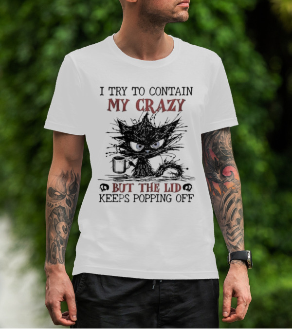 I Try To Contain My Crazy Black Cat But The Lid Keeps Popping Off T-Shirt