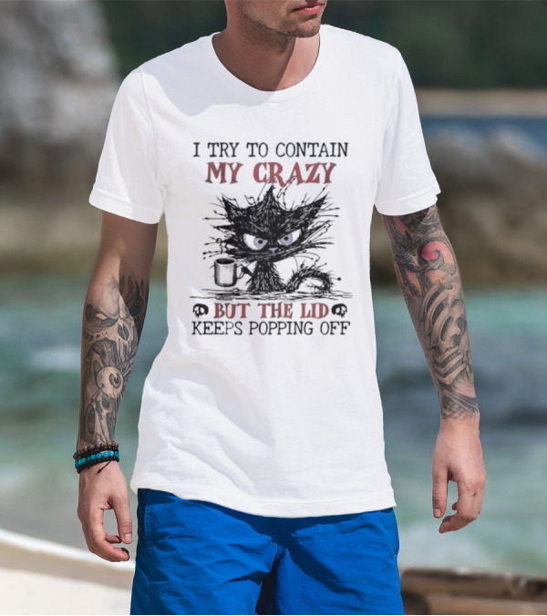 I Try To Contain My Crazy Black Cat But The Lid Keeps Popping Off T-Shirt
