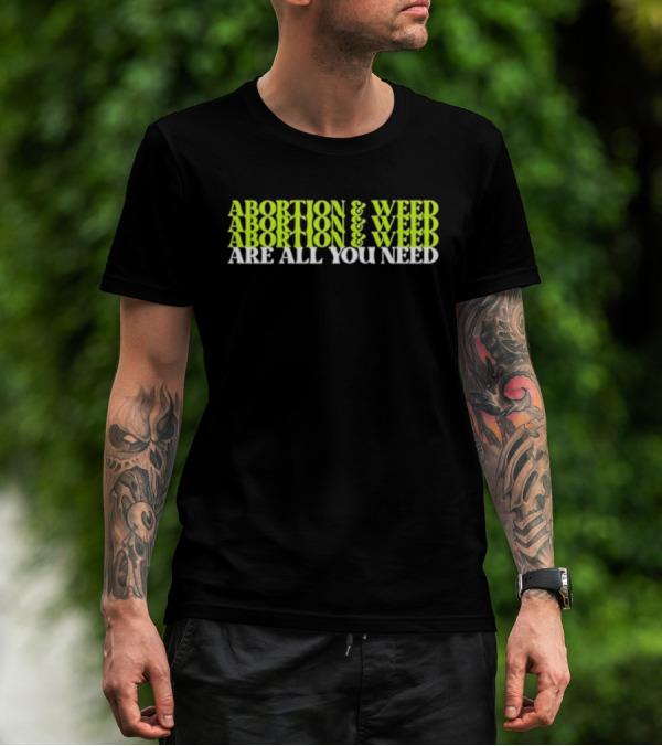 ABORTION And WEED ABORTION And WEED ABORTION And WEED ARE ALL YOU NEED T-Shirt