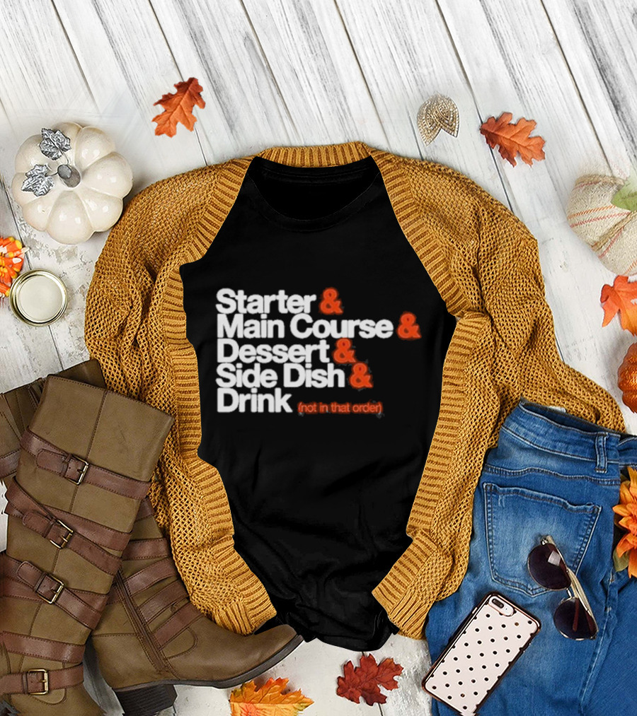Starter and Main Course and Dessert and Side Dish and Drink (Not in That Order) T-Shirt