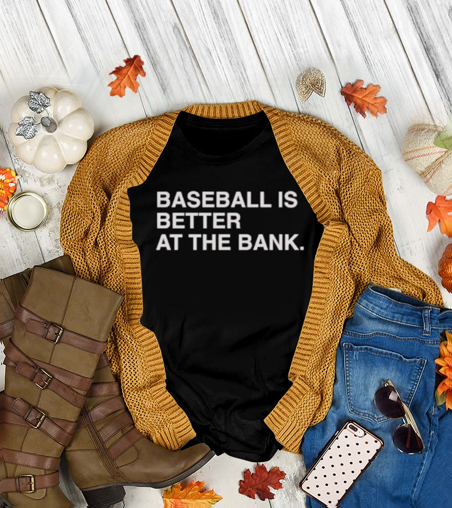 BASEBALL IS BETTER AT THE BANK T-Shirt