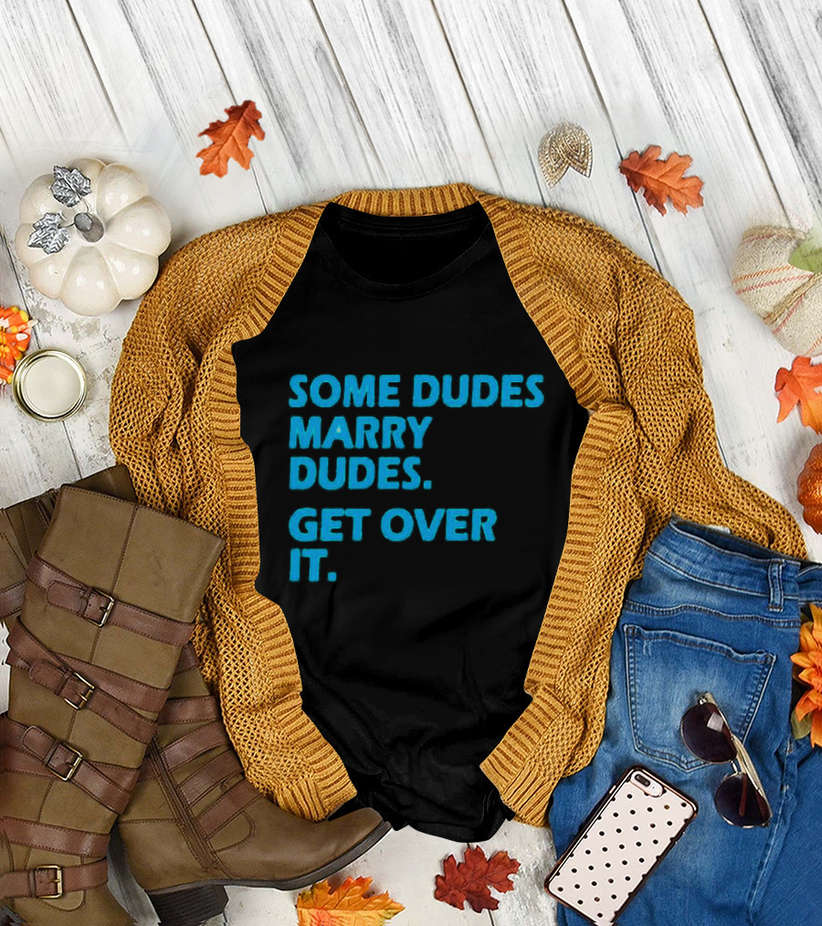 SOME DUDES MARRY DUDES GET OVER IT T-Shirt