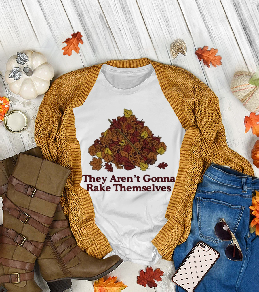 Middleclassfancy Pile of Autumn Leaves with Rake They Aren’t Gonna Rake Themselves T-Shirt