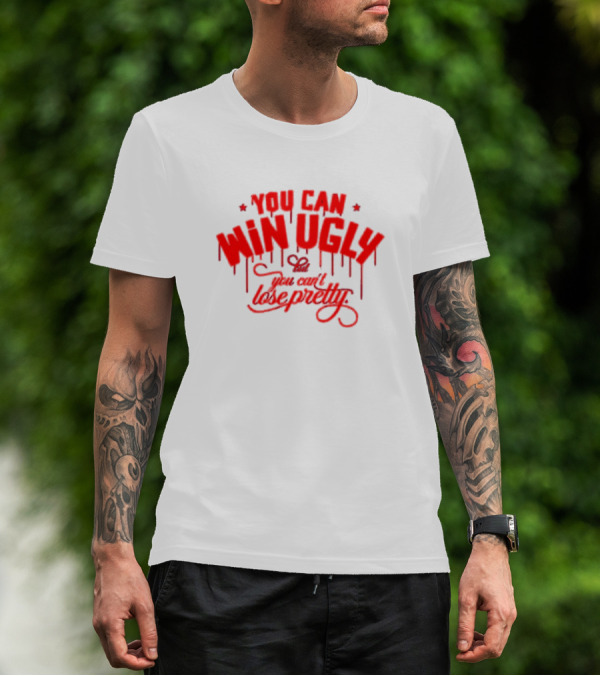 You Can Win Ugly But You Can't Lose Pretty T-Shirt