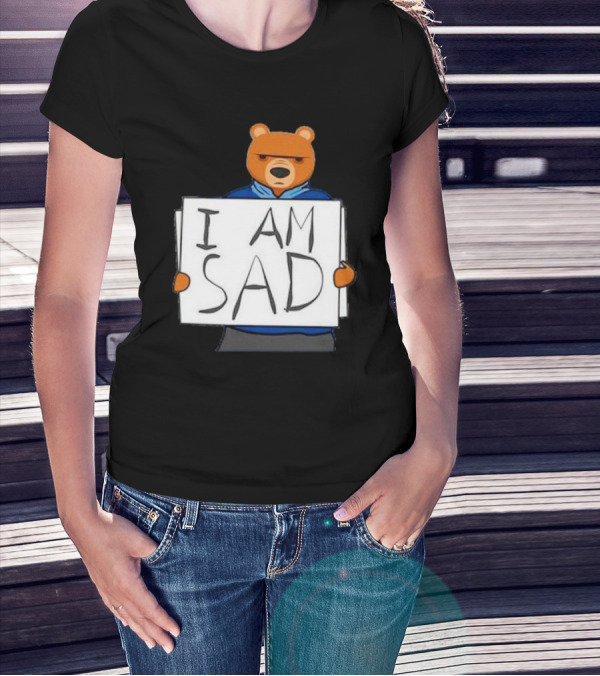 I Am Sad Bear Sign T-Shirt