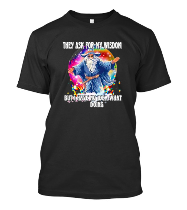 Wizard Of Wisdom They Ask For My Advice But I Have No Idea What I'm Doing T-Shirt