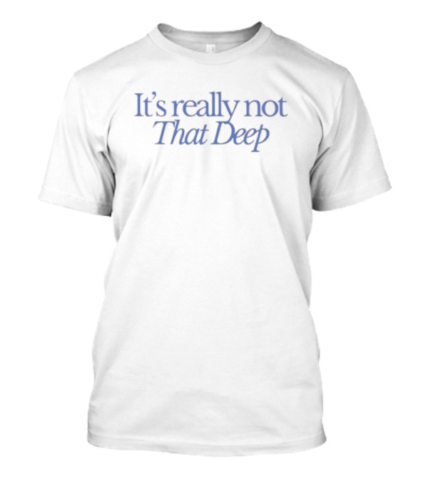 It's Really Not That Deep T-Shirt