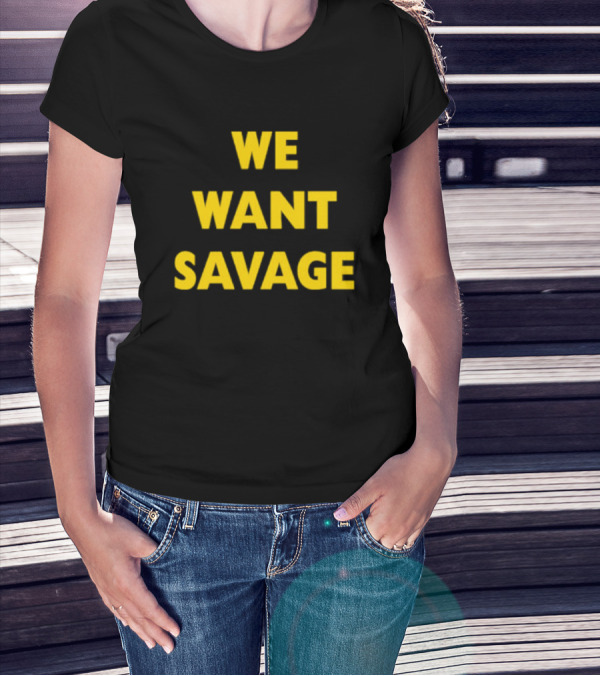 WE WANT SAVAGE T-Shirt