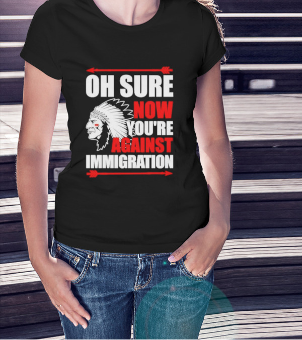 Oh Sure Now You're Against Immigration Native American Headdress Arrows T-Shirt