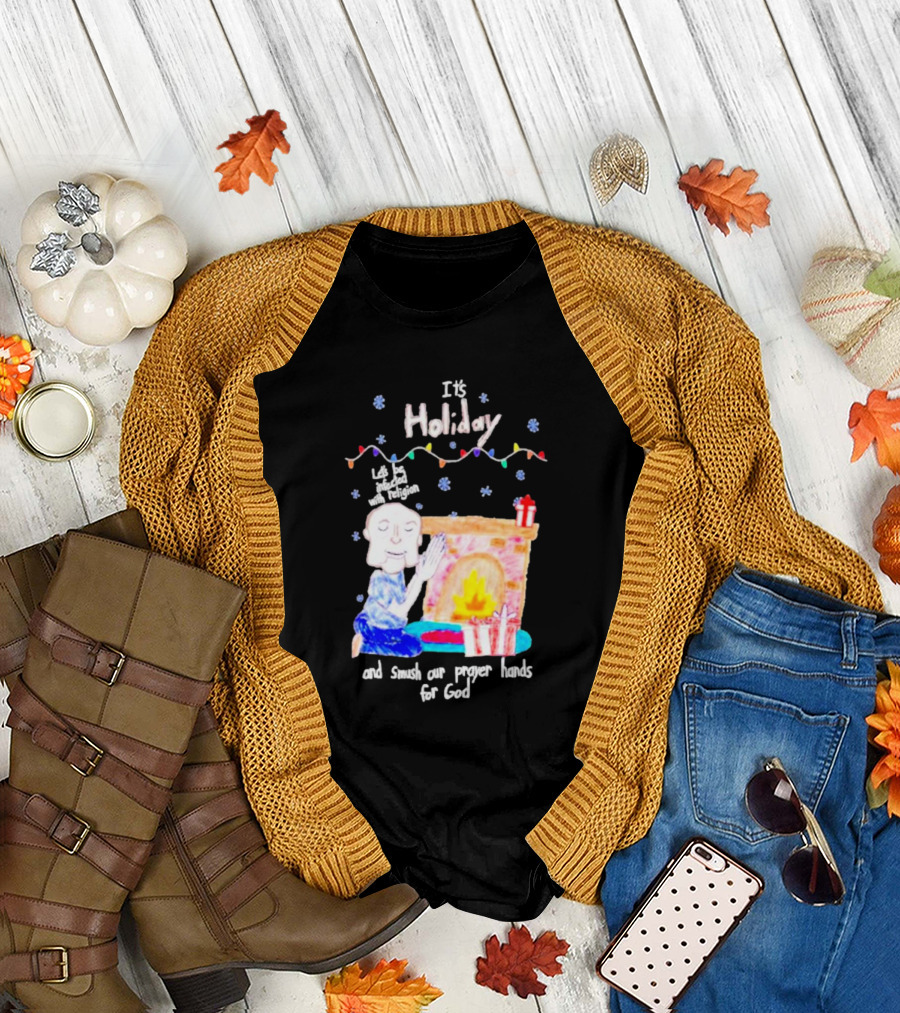 It’s Holiday Let’s Be Infected With Religion and Smush Our Prayer Hands For God Fireplace and Gifts T-Shirt